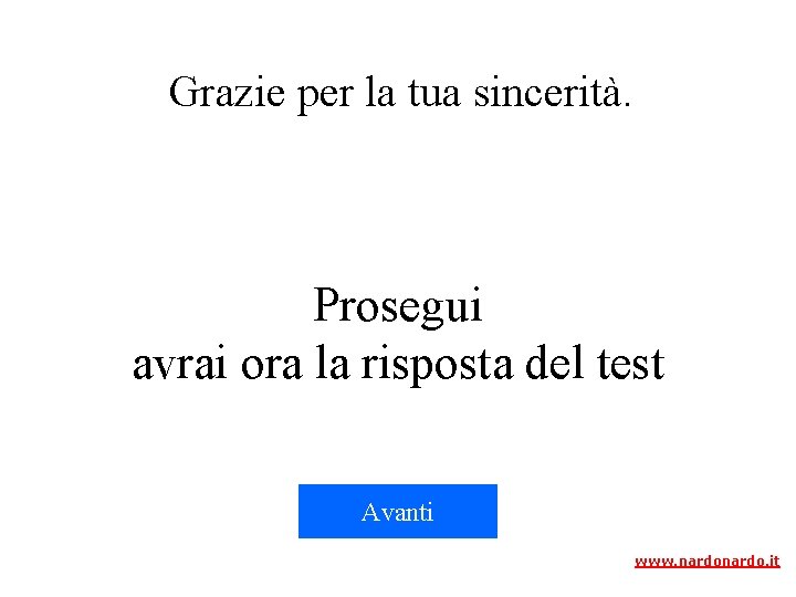 Grazie per la tua sincerità. Prosegui avrai ora la risposta del test Avanti www.