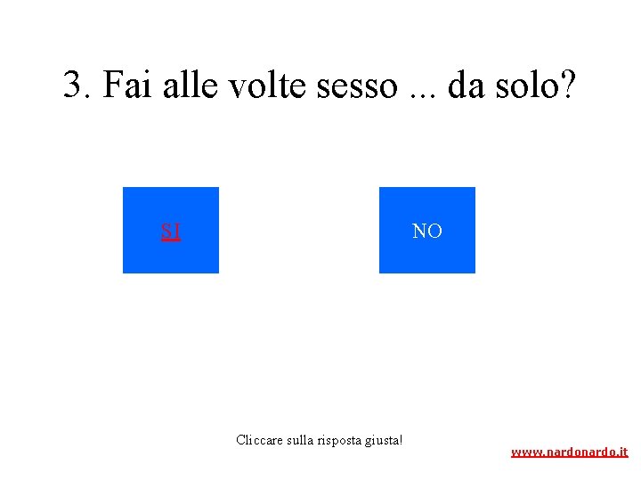 3. Fai alle volte sesso. . . da solo? SI NO Cliccare sulla risposta