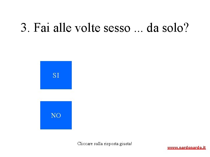 3. Fai alle volte sesso. . . da solo? SI NO Cliccare sulla risposta