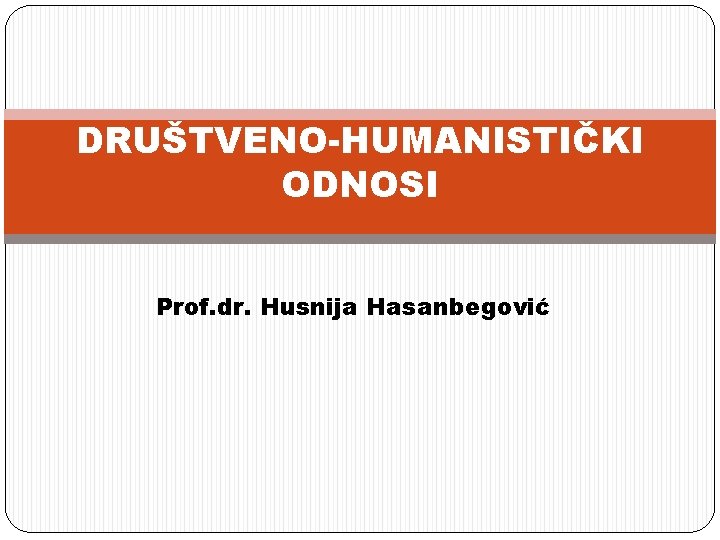 DRUŠTVENO-HUMANISTIČKI ODNOSI Prof. dr. Husnija Hasanbegović DRUŠTVENO-HUMANISTIČKI ODNOSI Prof. dr. Husnija Hasanbegović