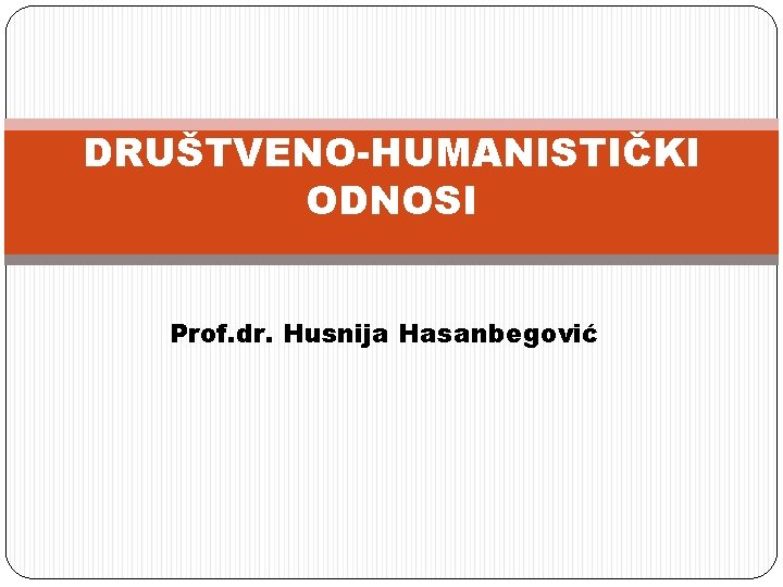 DRUŠTVENO-HUMANISTIČKI ODNOSI Prof. dr. Husnija Hasanbegović 