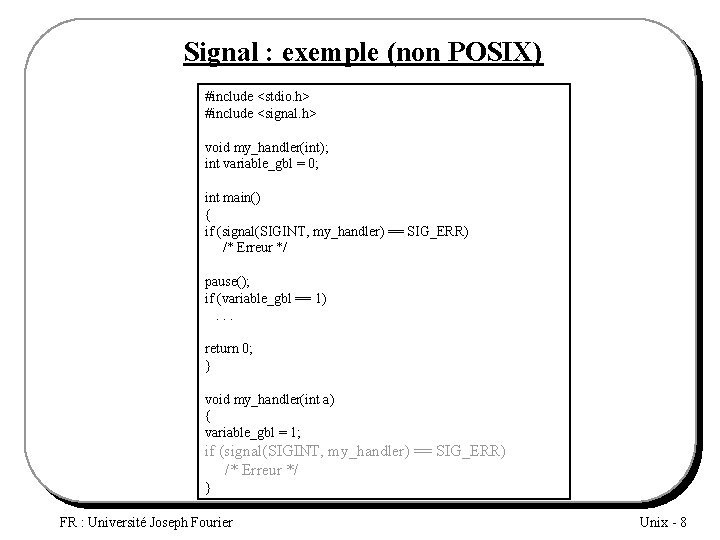 Signal : exemple (non POSIX) #include <stdio. h> #include <signal. h> void my_handler(int); int