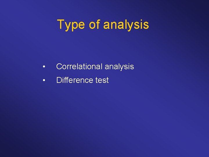 Type of analysis • Correlational analysis • Difference test 