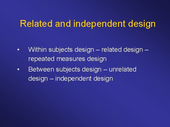 Related and independent design • Within subjects design – related design – repeated measures