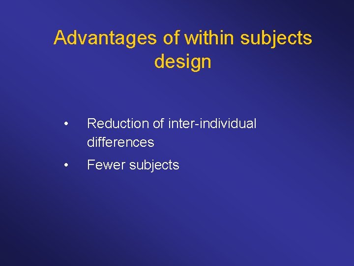 Advantages of within subjects design • Reduction of inter-individual differences • Fewer subjects 