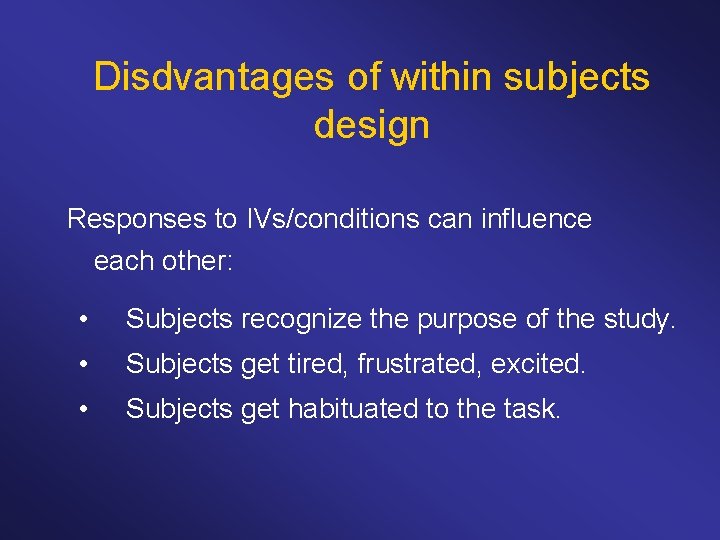 Disdvantages of within subjects design Responses to IVs/conditions can influence each other: • Subjects