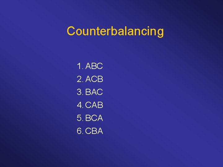 Counterbalancing 1. ABC 2. ACB 3. BAC 4. CAB 5. BCA 6. CBA 