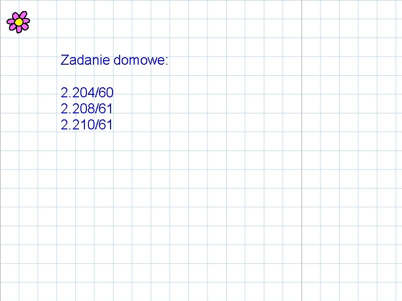 Zadanie domowe: 2. 204/60 2. 208/61 2. 210/61 