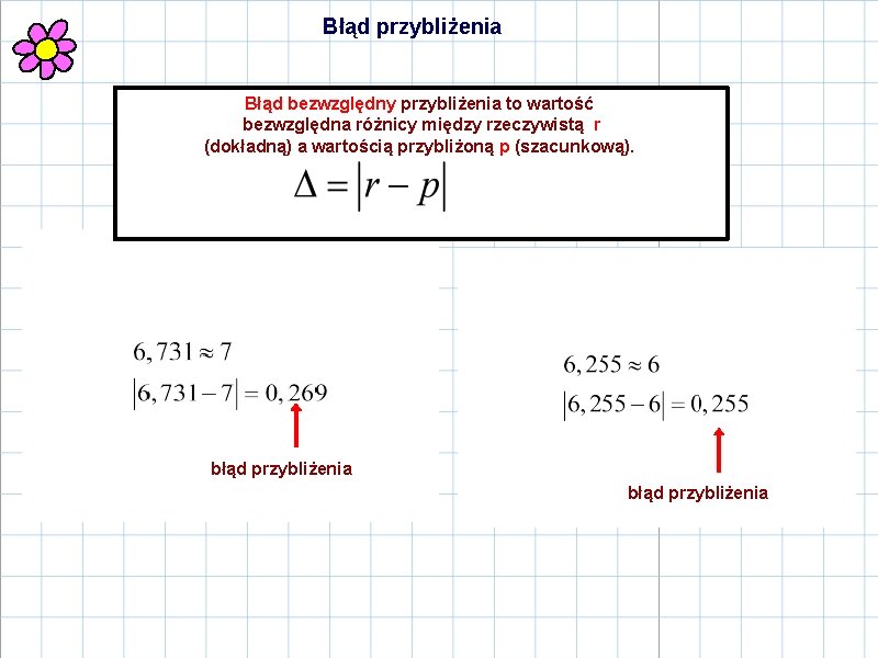 Błąd przybliżenia Błąd bezwzględny przybliżenia to wartość bezwzględna różnicy między rzeczywistą r (dokładną) a