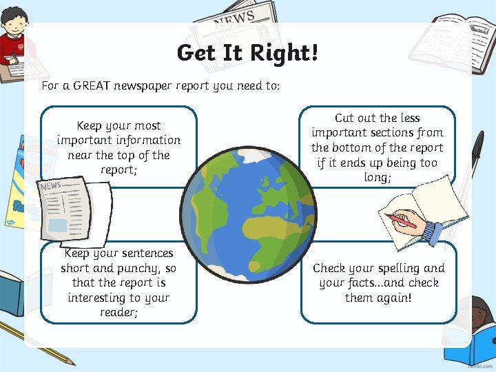 Get It Right! For a GREAT newspaper report you need to: Keep your most