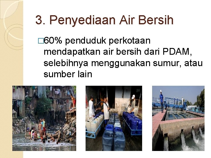 3. Penyediaan Air Bersih � 60% penduduk perkotaan mendapatkan air bersih dari PDAM, selebihnya