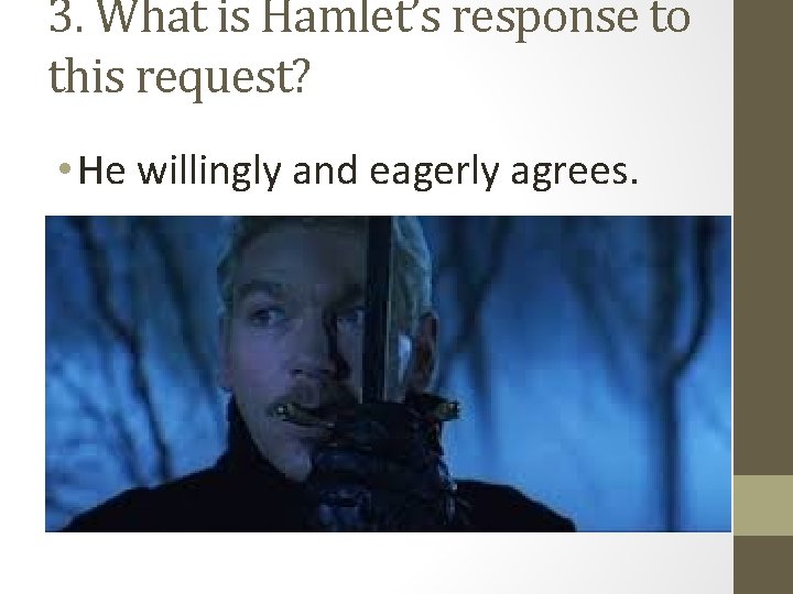 3. What is Hamlet’s response to this request? • He willingly and eagerly agrees.