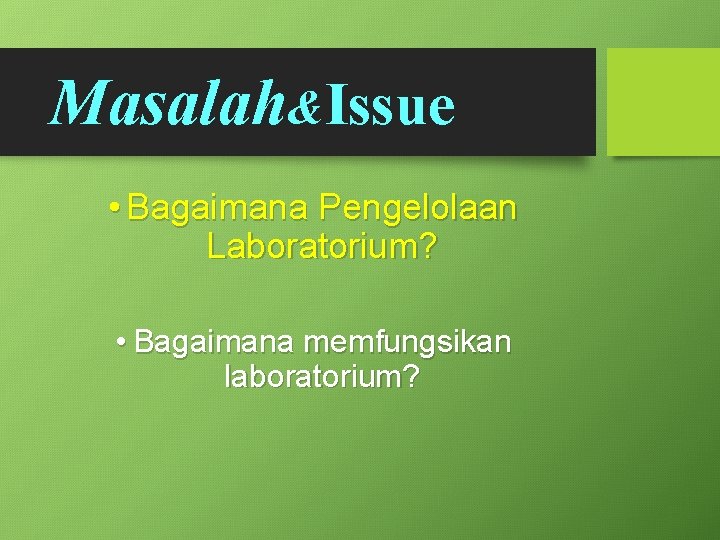 Masalah&Issue • Bagaimana Pengelolaan Laboratorium? • Bagaimana memfungsikan laboratorium? 