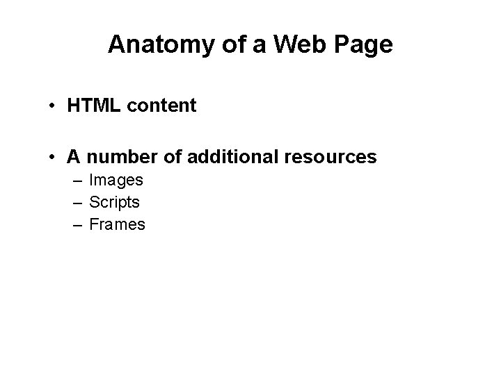 Anatomy of a Web Page • HTML content • A number of additional resources