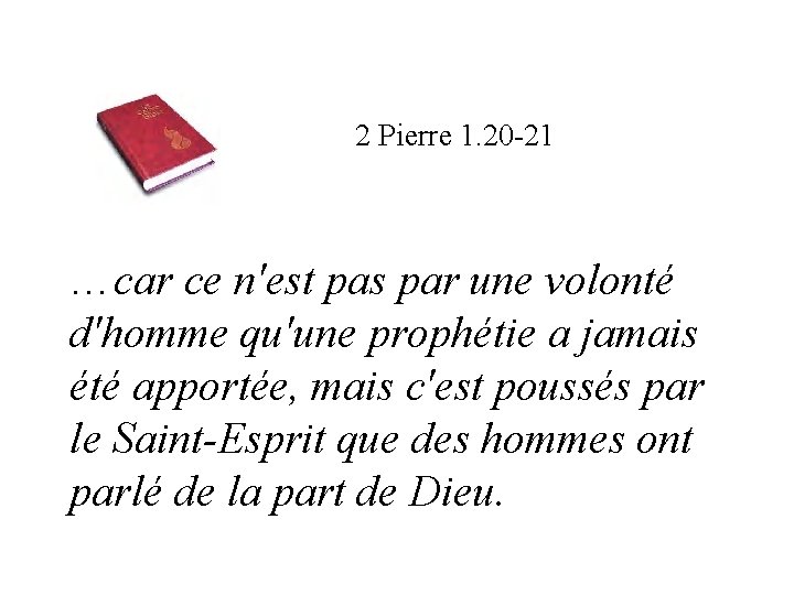 2 Pierre 1. 20 -21 …car ce n'est pas par une volonté d'homme qu'une