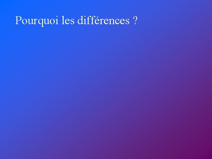 Pourquoi les différences ? 