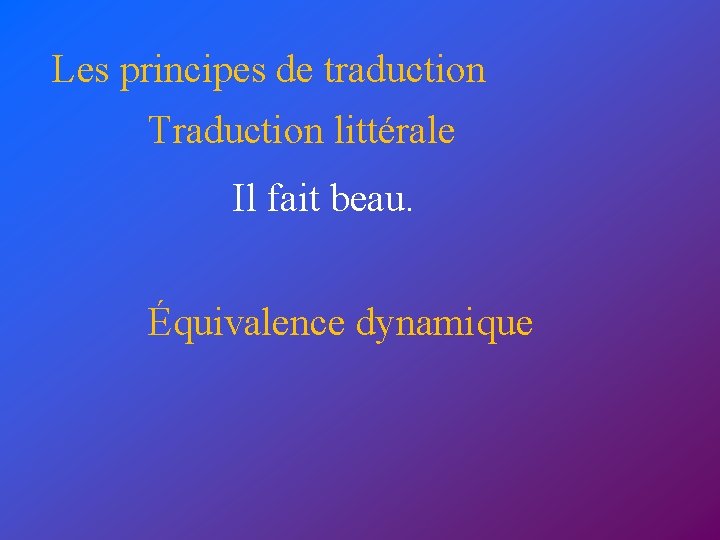 Les principes de traduction Traduction littérale Il fait beau. Équivalence dynamique 