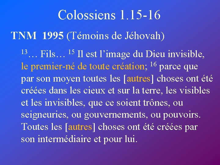 Colossiens 1. 15 -16 TNM 1995 (Témoins de Jéhovah) 13… Fils… 15 Il est