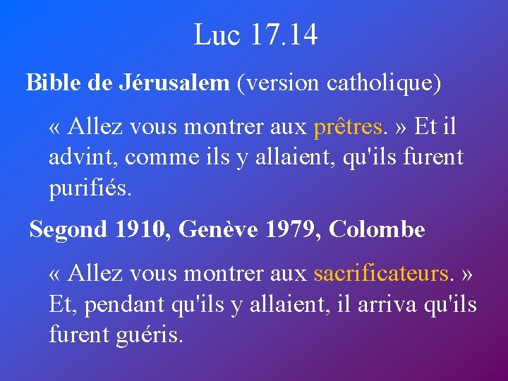 Luc 17. 14 Bible de Jérusalem (version catholique) « Allez vous montrer aux prêtres.