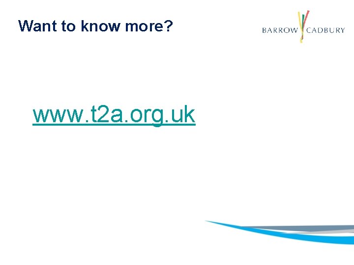 Want to know more? www. t 2 a. org. uk 