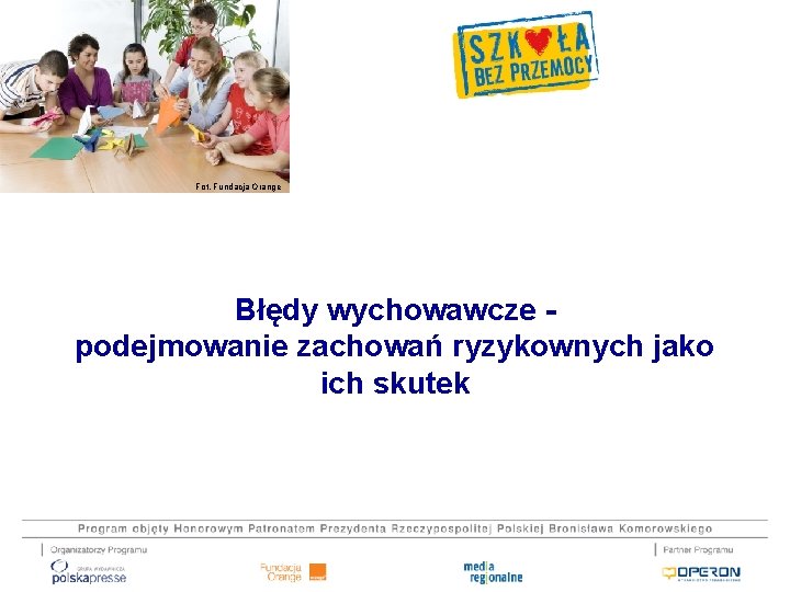 Fot. Fundacja Orange Błędy wychowawcze podejmowanie zachowań ryzykownych jako ich skutek 