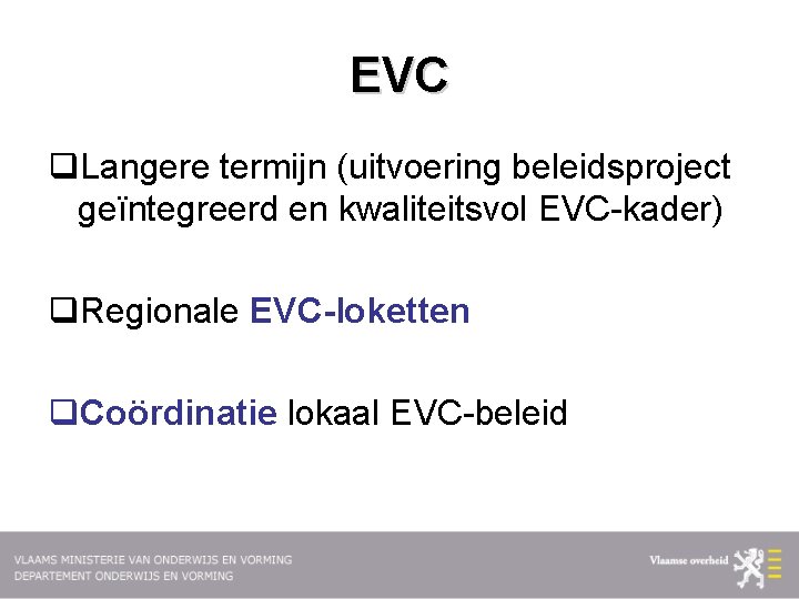 EVC q. Langere termijn (uitvoering beleidsproject geïntegreerd en kwaliteitsvol EVC-kader) q. Regionale EVC-loketten q.