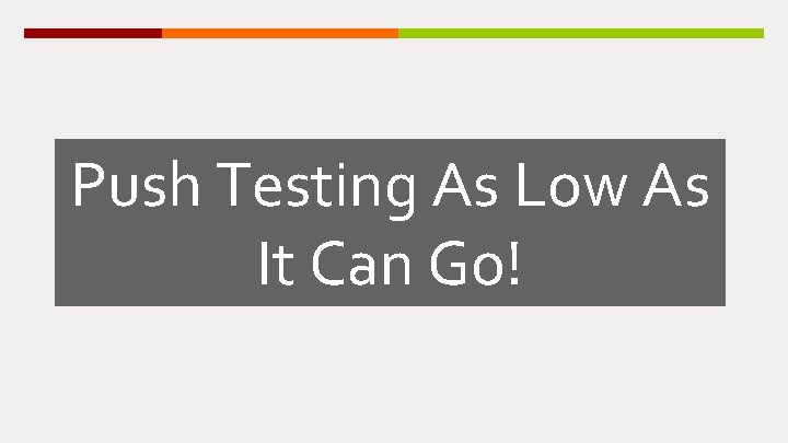 Push Testing As Low As It Can Go! 