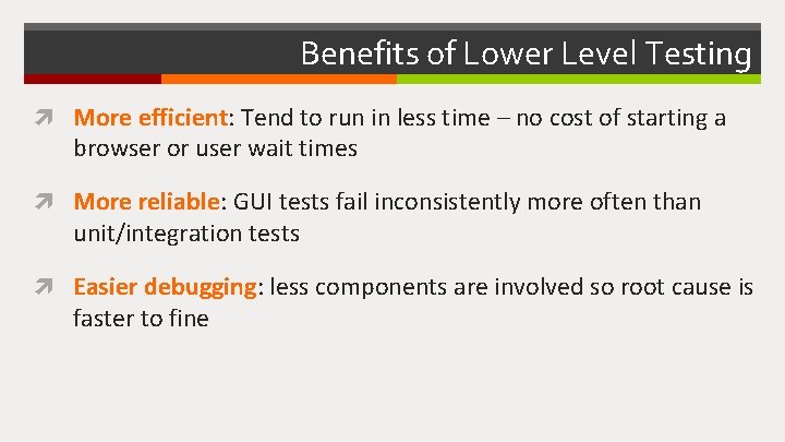 Benefits of Lower Level Testing More efficient: Tend to run in less time –