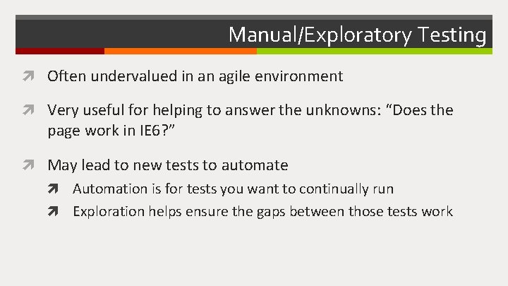 Manual/Exploratory Testing Often undervalued in an agile environment Very useful for helping to answer
