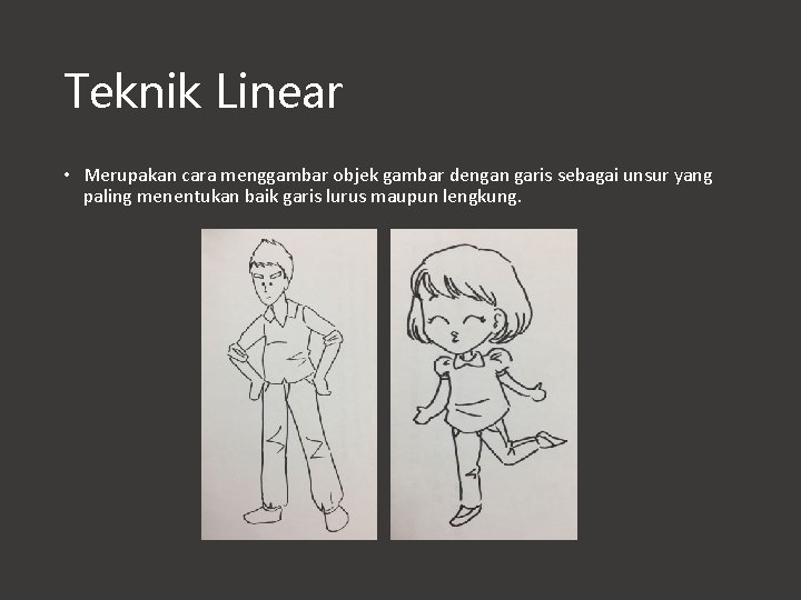 Teknik Linear • Merupakan cara menggambar objek gambar dengan garis sebagai unsur yang paling