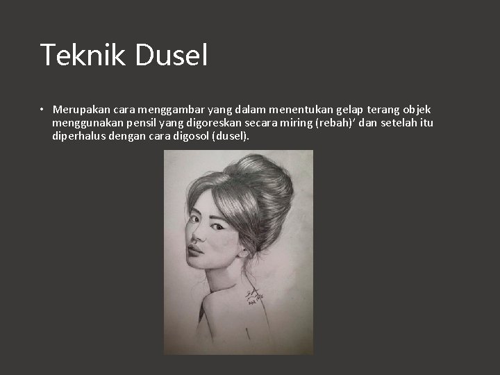 Teknik Dusel • Merupakan cara menggambar yang dalam menentukan gelap terang objek menggunakan pensil