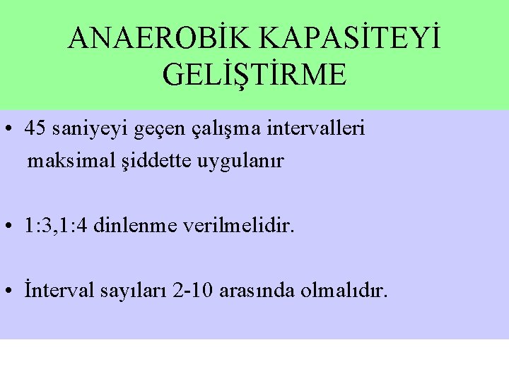 ANAEROBİK KAPASİTEYİ GELİŞTİRME • 45 saniyeyi geçen çalışma intervalleri maksimal şiddette uygulanır • 1: