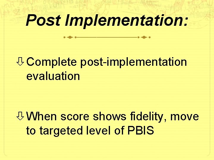 Post Implementation: Complete post-implementation evaluation When score shows fidelity, move to targeted level of