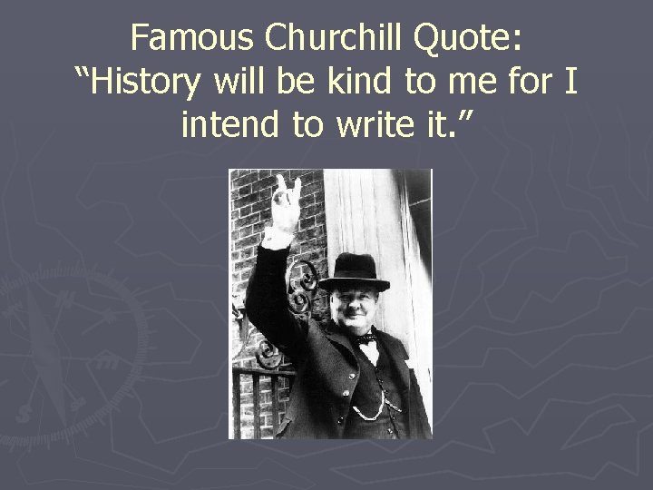 Famous Churchill Quote: “History will be kind to me for I intend to write