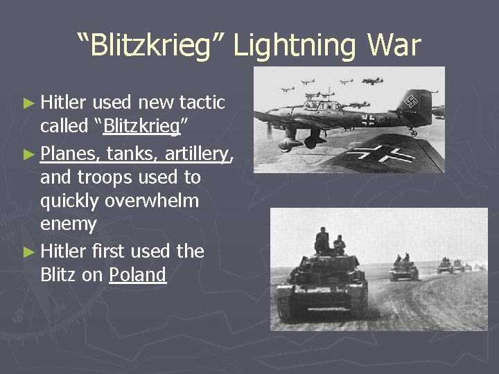 “Blitzkrieg” Lightning War ► Hitler used new tactic called “Blitzkrieg” ► Planes, tanks, artillery,