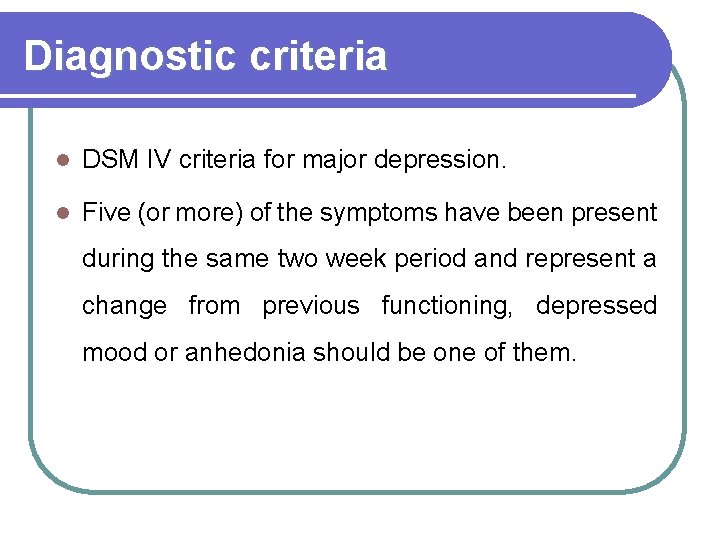 Diagnostic criteria l DSM IV criteria for major depression. l Five (or more) of