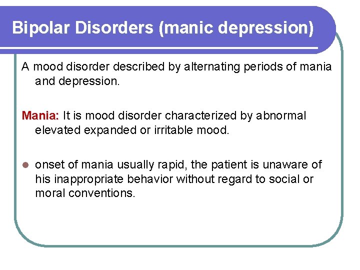 Bipolar Disorders (manic depression) A mood disorder described by alternating periods of mania and