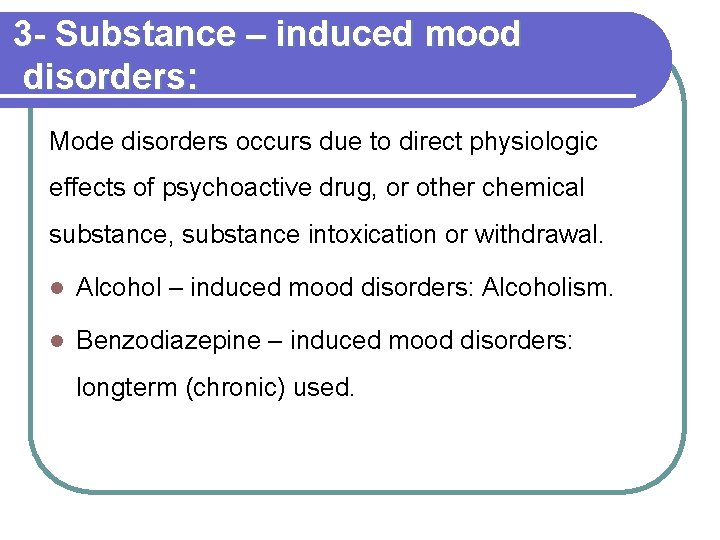 3 - Substance – induced mood disorders: Mode disorders occurs due to direct physiologic