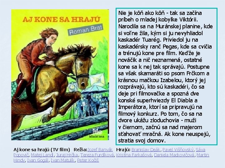 Nie je kôň ako kôň - tak sa začína príbeh o mladej kobylke Viktórii. Nie je kôň ako kôň - tak sa začína príbeh o mladej kobylke Viktórii.