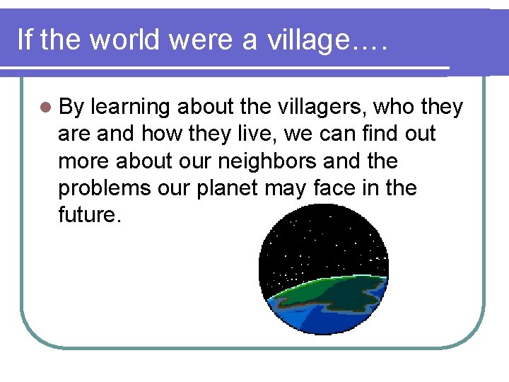 If the world were a village…. l By learning about the villagers, who they