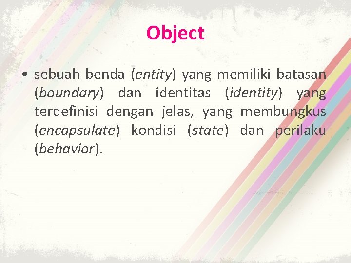 Object • sebuah benda (entity) yang memiliki batasan (boundary) dan identitas (identity) yang terdefinisi Object • sebuah benda (entity) yang memiliki batasan (boundary) dan identitas (identity) yang terdefinisi