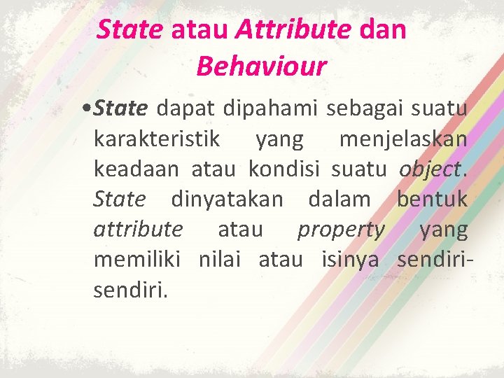State atau Attribute dan Behaviour • State dapat dipahami sebagai suatu karakteristik yang menjelaskan