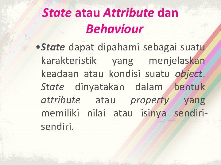 State atau Attribute dan Behaviour • State dapat dipahami sebagai suatu karakteristik yang menjelaskan State atau Attribute dan Behaviour • State dapat dipahami sebagai suatu karakteristik yang menjelaskan