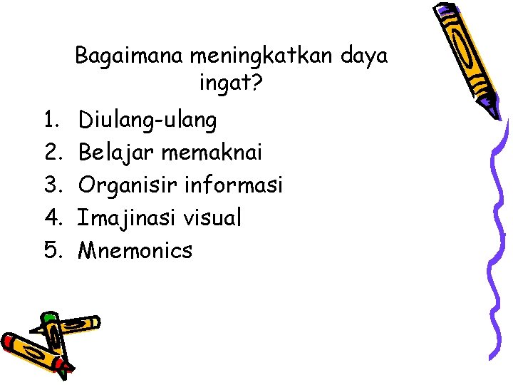 Bagaimana meningkatkan daya ingat? 1. 2. 3. 4. 5. Diulang-ulang Belajar memaknai Organisir informasi