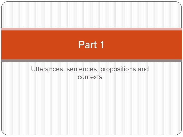 Part 1 Utterances, sentences, propositions and contexts 