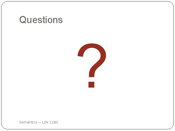 Questions ? Semantics -- LIN 1180 