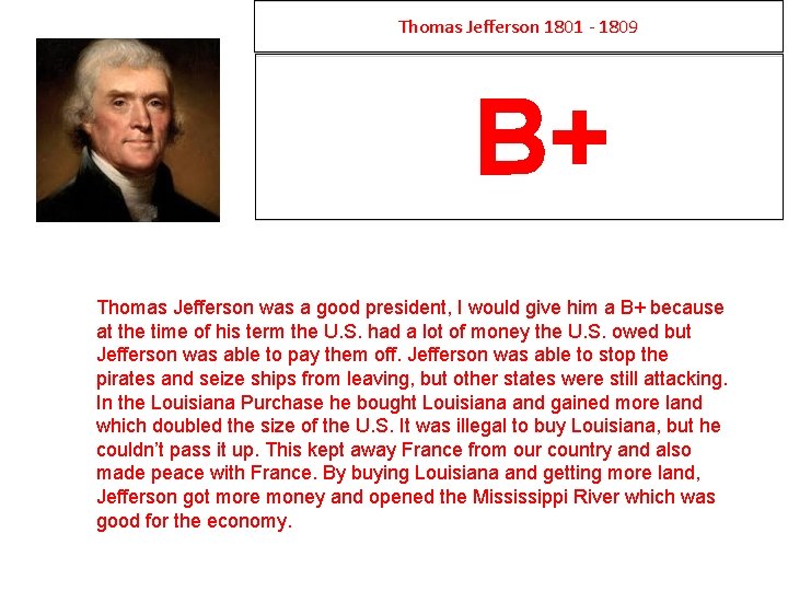 Thomas Jefferson 1801 - 1809 B+ Thomas Jefferson was a good president, I would