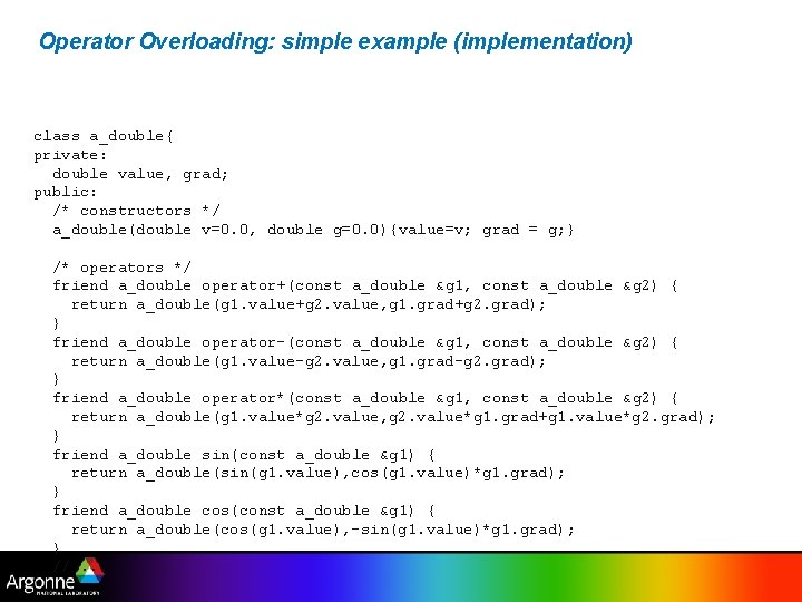 Operator Overloading: simple example (implementation) class a_double{ private: double value, grad; public: /* constructors