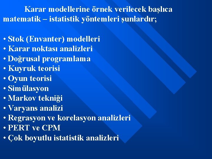 Karar modellerine örnek verilecek başlıca matematik – istatistik yöntemleri şunlardır; • Stok (Envanter) modelleri