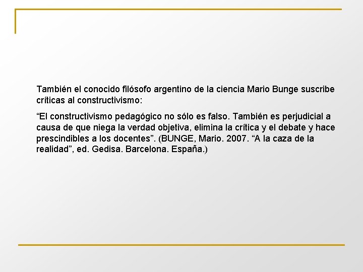 También el conocido filósofo argentino de la ciencia Mario Bunge suscribe críticas al constructivismo: